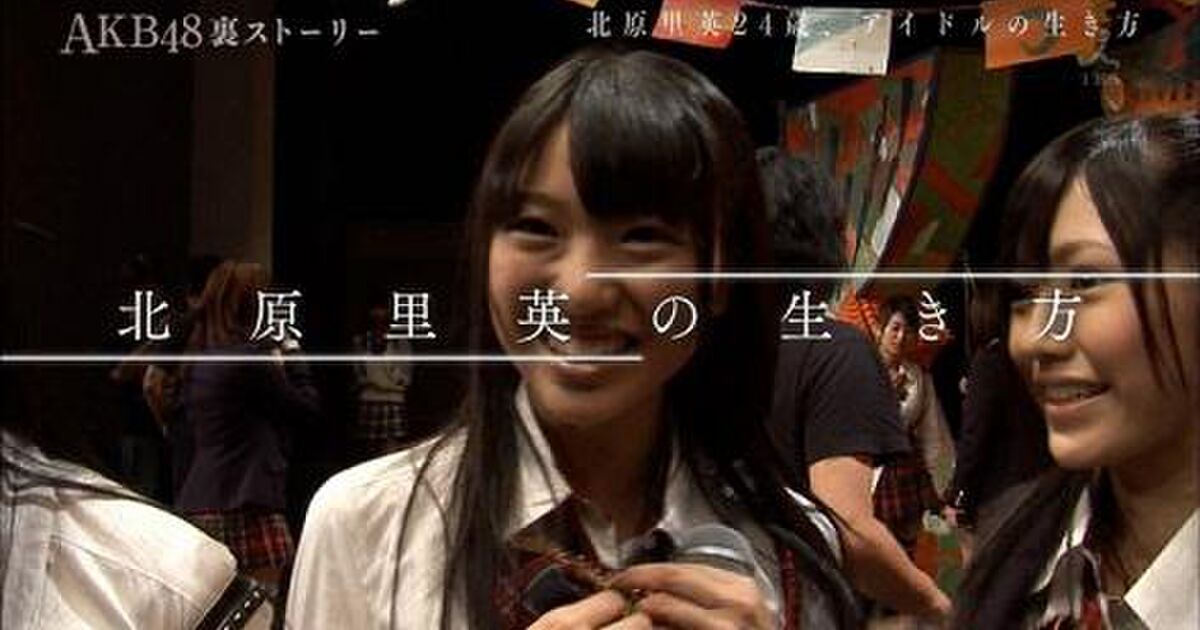 Akb裏ストーリー 北原里英24歳アイドルの生き方 はakbへの挑戦状 Togetter